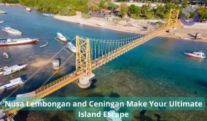 Nusa Lembongan and Ceningan Make Your Ultimate Island Escape
