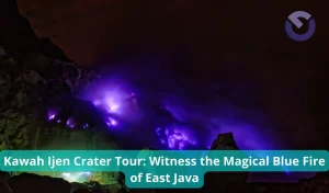 Kawah Ijen Crater Tour Witness the Magical Blue Fire of East Java