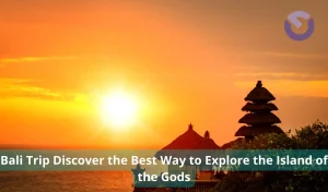Bali Trip Discover the Best Way to Explore the Island of the Gods