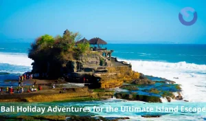 Bali Holiday Adventures for the Ultimate Island Escape