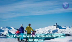 Best Places to Visit for a Remarkable Travel Experience
