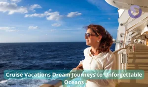 Cruise Vacations Dream Journeys to Unforgettable Oceans