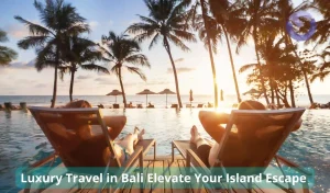 Luxury Travel in Bali Elevate Your Island Escape