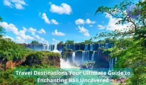 Travel Destinations Your Ultimate Guide to Enchanting Bali Uncovered