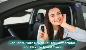 Car Rental with Driver Bali for Comfortable and Flexible Island Travel